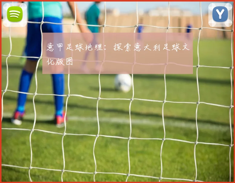 意甲足球地理：探索意大利足球文化版图