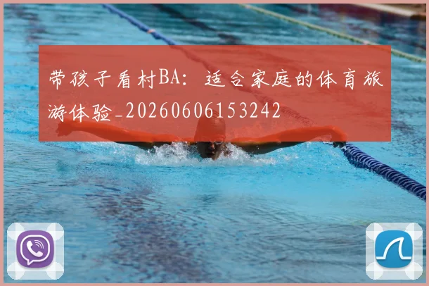 带孩子看村BA:适合家庭的体育旅游体验_20260606153242