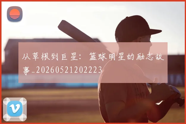 从草根到巨星：篮球明星的励志故事_20260521202223