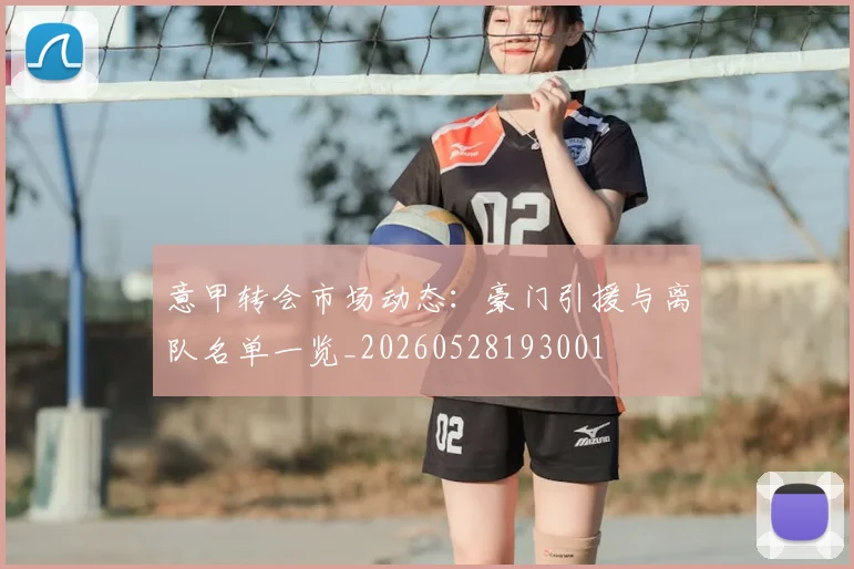 意甲转会市场动态：豪门引援与离队名单一览_20260528193001