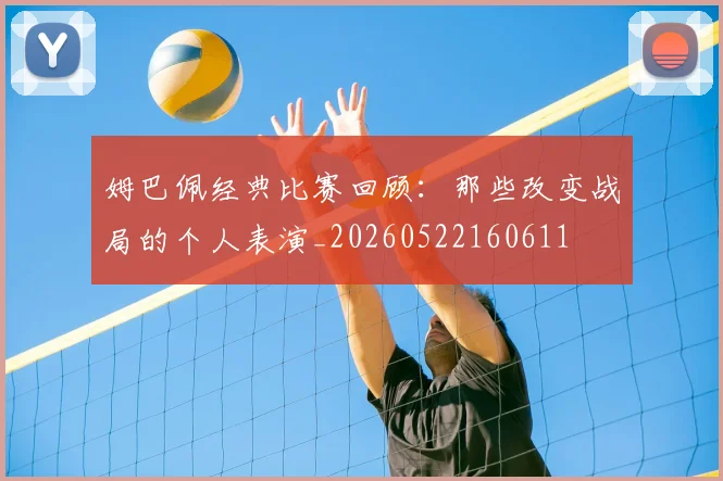 姆巴佩经典比赛回顾：那些改变战局的个人表演_20260522160611