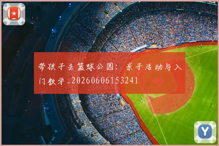 带孩子去篮球公园:亲子活动与入门教学_20260606153241