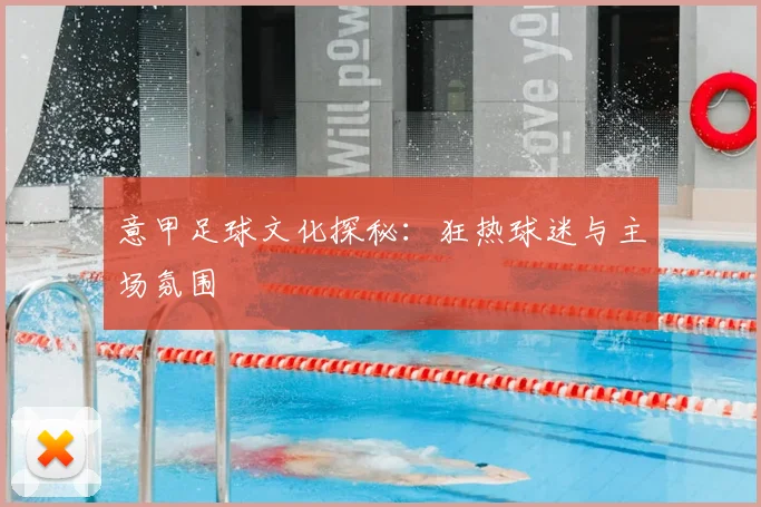 意甲足球文化探秘：狂热球迷与主场氛围