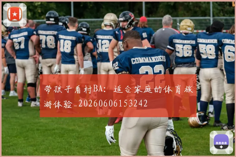 带孩子看村BA:适合家庭的体育旅游体验_20260606153242