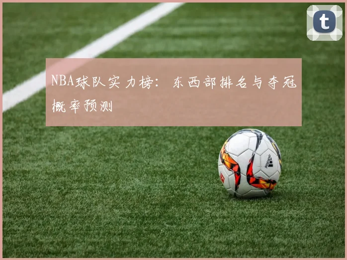 NBA球队实力榜：东西部排名与夺冠概率预测