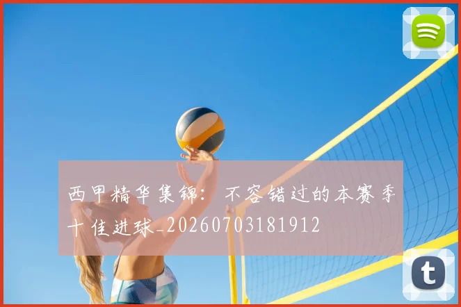 西甲精华集锦：不容错过的本赛季十佳进球_20260703181912