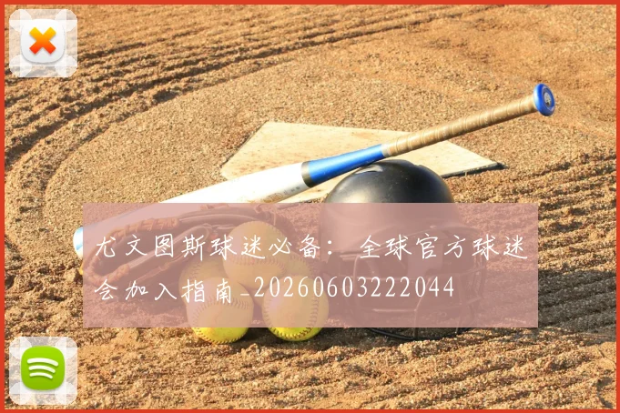 尤文图斯球迷必备：全球官方球迷会加入指南_20260603222044