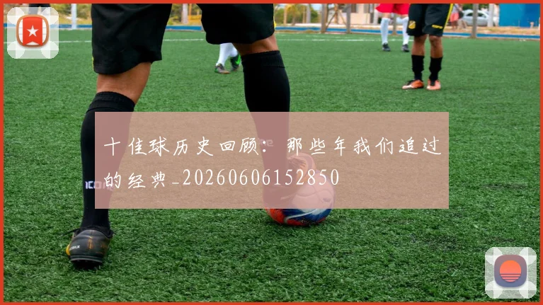 十佳球历史回顾：那些年我们追过的经典_20260606152850