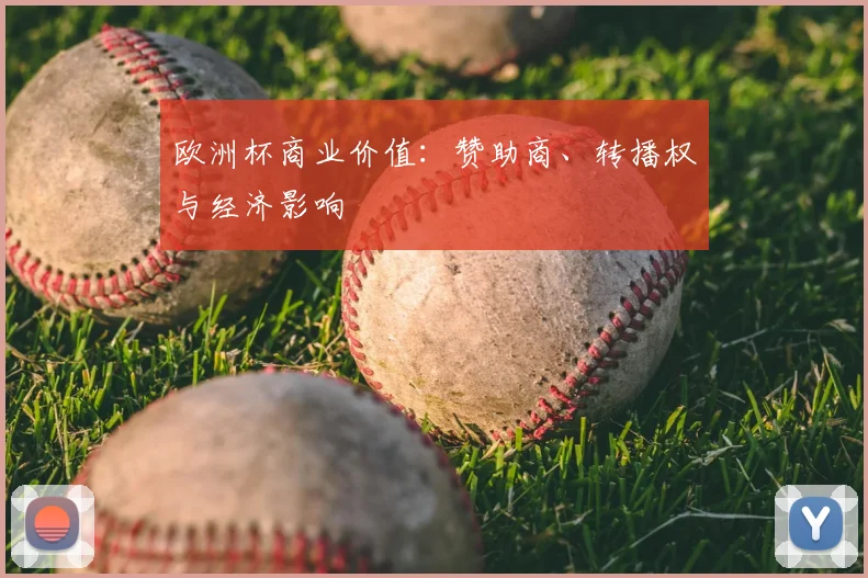 欧洲杯商业价值：赞助商、转播权与经济影响