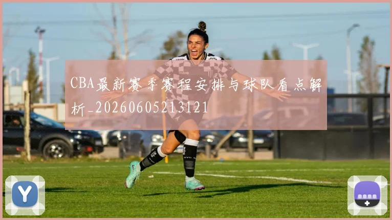 CBA最新赛季赛程安排与球队看点解析_20260605213121
