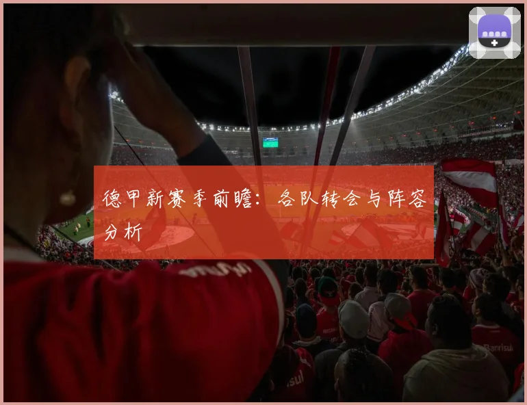德甲新赛季前瞻：各队转会与阵容分析