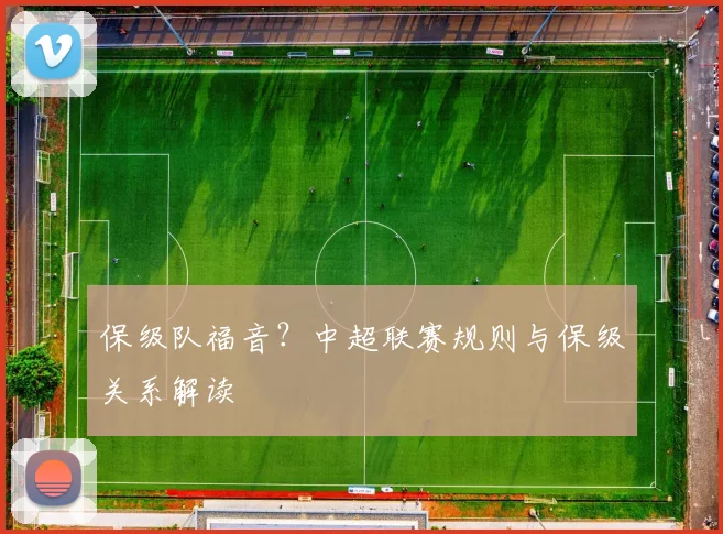 保级队福音?中超联赛规则与保级关系解读