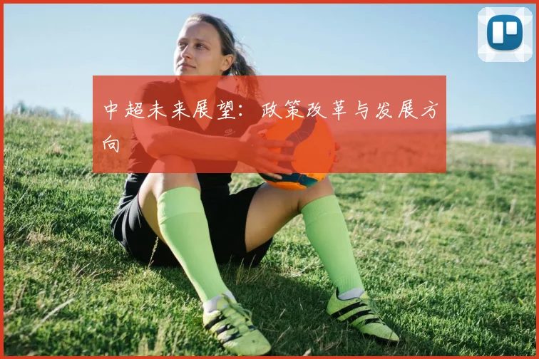 中超未来展望：政策改革与发展方向