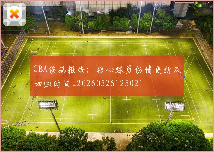 CBA伤病报告：核心球员伤情更新及回归时间_20260526125021