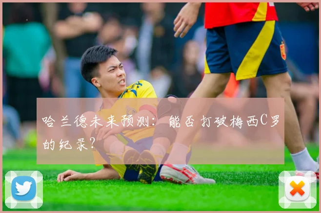 哈兰德未来预测:能否打破梅西C罗的纪录?