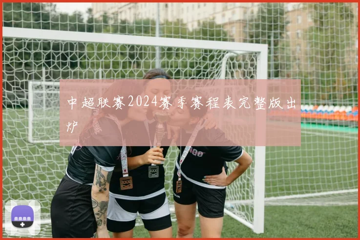 中超联赛2024赛季赛程表完整版出炉