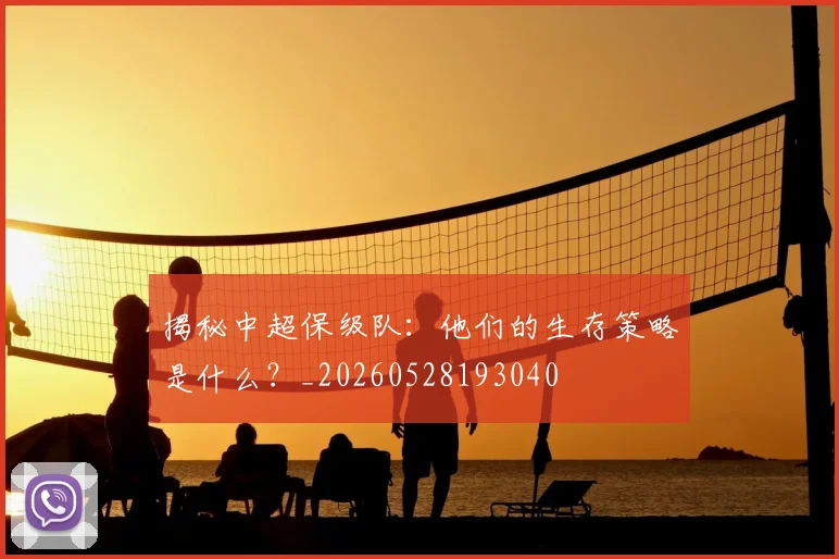 揭秘中超保级队：他们的生存策略是什么？_20260528193040