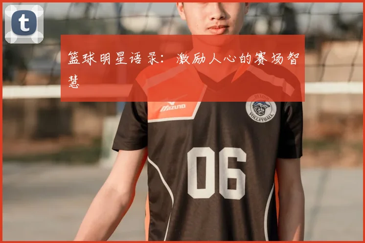 篮球明星语录：激励人心的赛场智慧