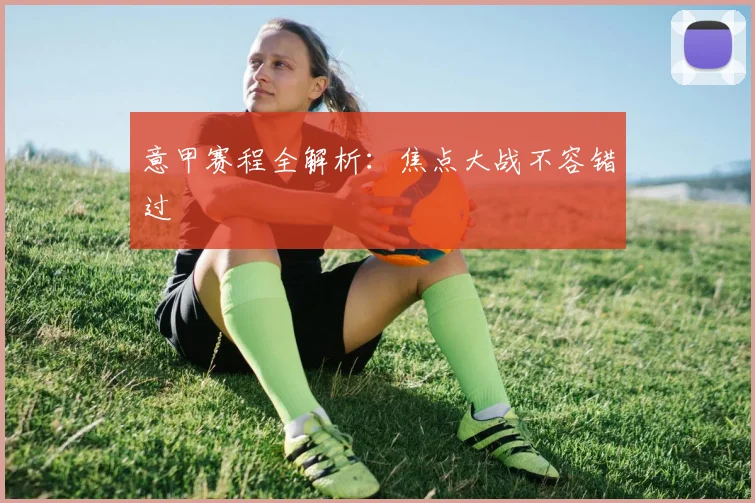 意甲赛程全解析：焦点大战不容错过