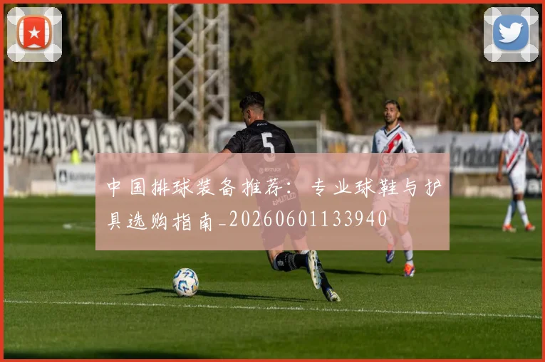 中国排球装备推荐:专业球鞋与护具选购指南_20260601133940