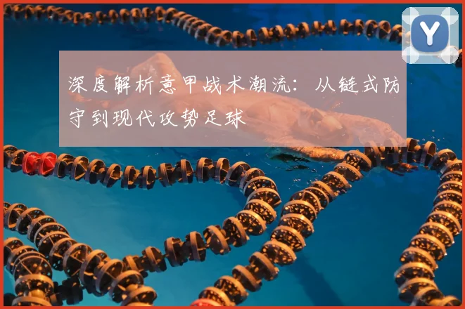 深度解析意甲战术潮流：从链式防守到现代攻势足球