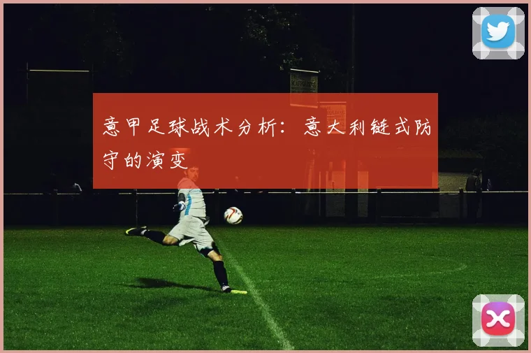 意甲足球战术分析：意大利链式防守的演变