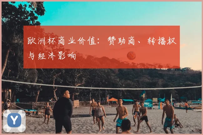 欧洲杯商业价值：赞助商、转播权与经济影响