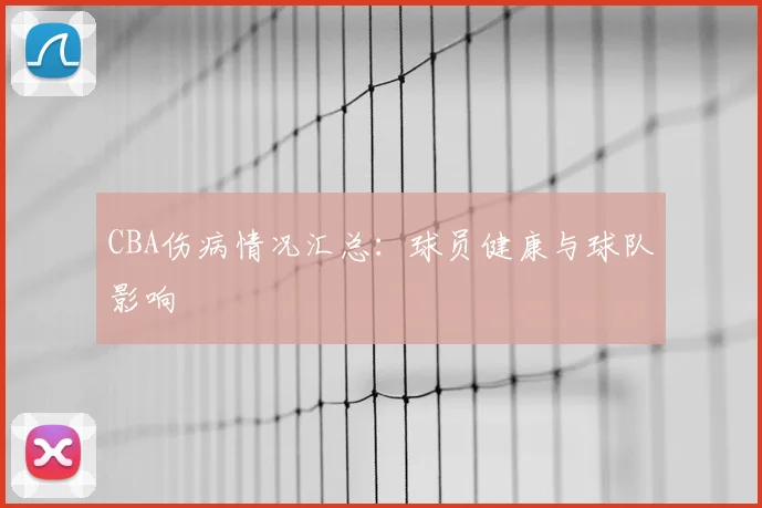 CBA伤病情况汇总:球员健康与球队影响