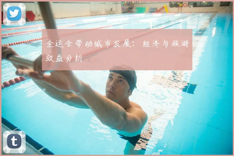 全运会带动城市发展：经济与旅游效益分析