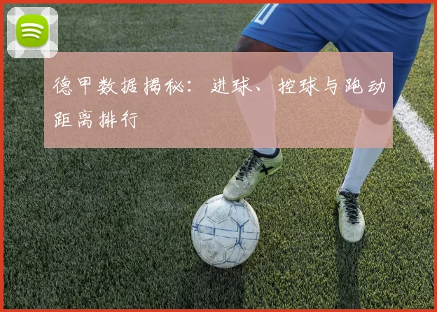德甲数据揭秘：进球、控球与跑动距离排行